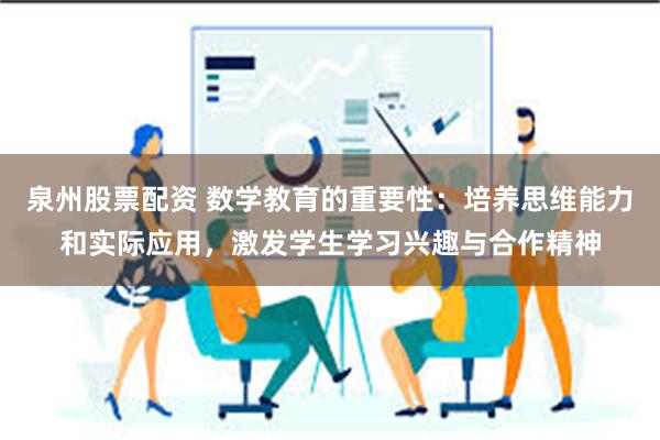 泉州股票配资 数学教育的重要性：培养思维能力和实际应用，激发学生学习兴趣与合作精神