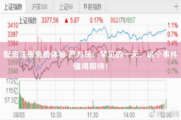 配资注册免费体验 严为民：罕见的一天，这个事件值得期待！
