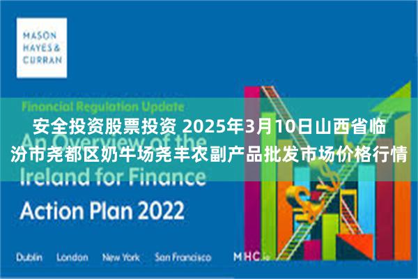 安全投资股票投资 2025年3月10日山西省临汾市尧都区奶牛场尧丰农副产品批发市场价格行情
