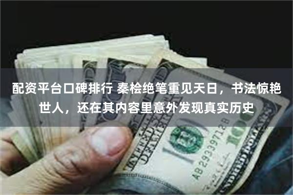 配资平台口碑排行 秦桧绝笔重见天日，书法惊艳世人，还在其内容里意外发现真实历史