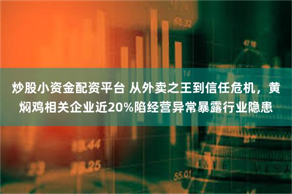 炒股小资金配资平台 从外卖之王到信任危机，黄焖鸡相关企业近20%陷经营异常暴露行业隐患