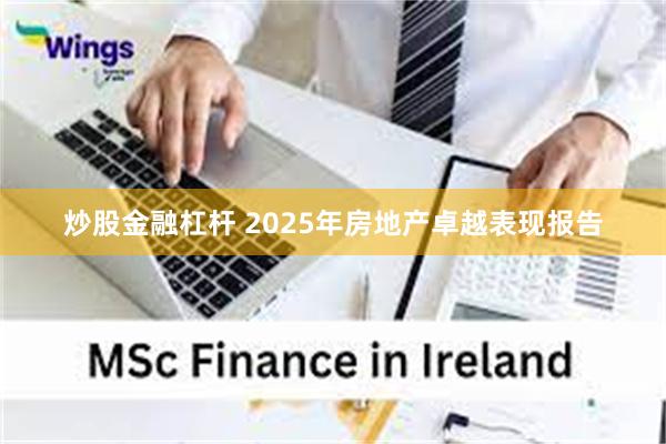 炒股金融杠杆 2025年房地产卓越表现报告