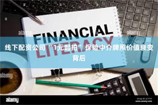 线下配资公司 “1元起拍” 保险中介牌照价值衰变背后