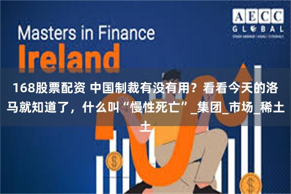 168股票配资 中国制裁有没有用？看看今天的洛马就知道了，什么叫“慢性死亡”_集团_市场_稀土