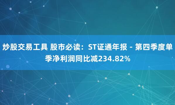 炒股交易工具 股市必读：ST证通年报 - 第四季度单季净利润同比减234.82%
