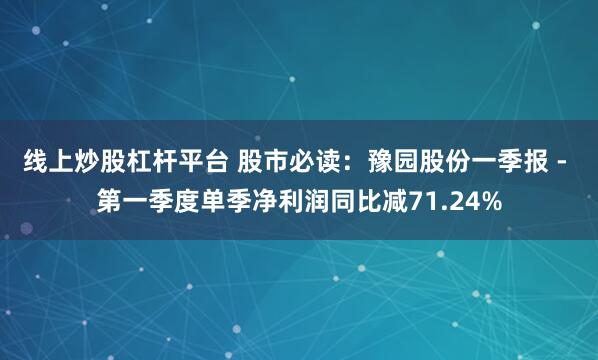 线上炒股杠杆平台 股市必读：豫园股份一季报 - 第一季度单季净利润同比减71.24%