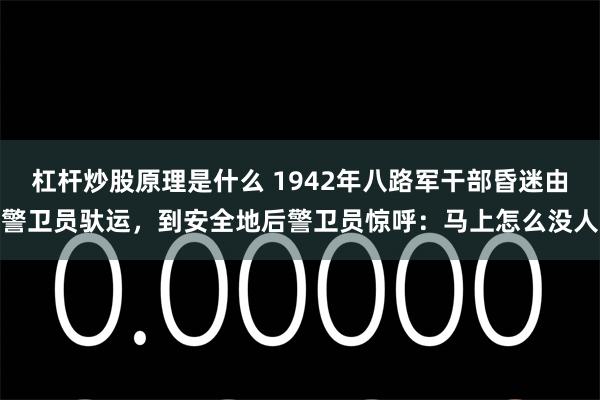 杠杆炒股原理是什么 1942年八路军干部昏迷由警卫员驮运，到安全地后警卫员惊呼：马上怎么没人