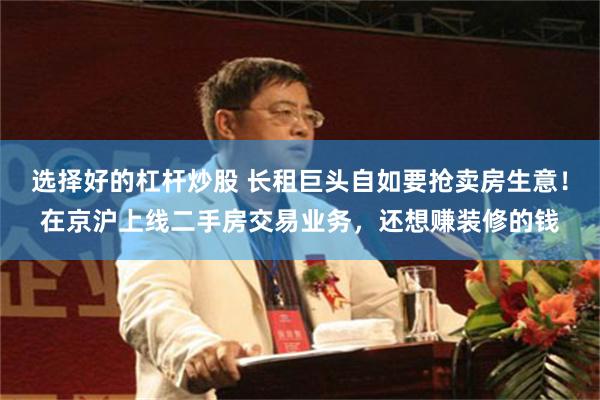选择好的杠杆炒股 长租巨头自如要抢卖房生意！在京沪上线二手房交易业务，还想赚装修的钱