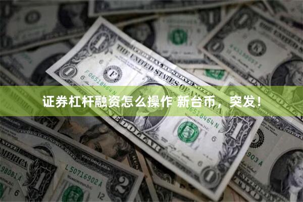 证券杠杆融资怎么操作 新台币，突发！