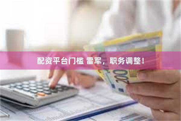 配资平台门槛 雷军，职务调整！