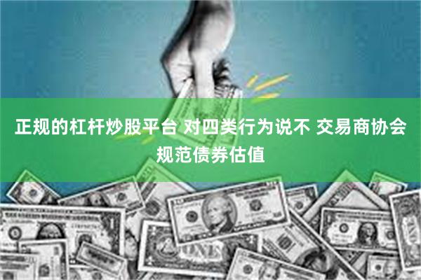 正规的杠杆炒股平台 对四类行为说不 交易商协会规范债券估值