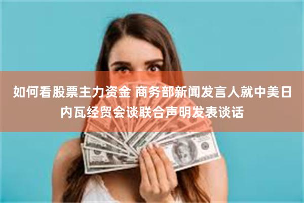如何看股票主力资金 商务部新闻发言人就中美日内瓦经贸会谈联合声明发表谈话