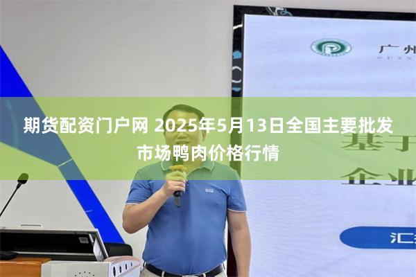 期货配资门户网 2025年5月13日全国主要批发市场鸭肉价格行情