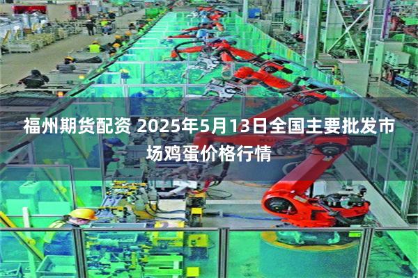 福州期货配资 2025年5月13日全国主要批发市场鸡蛋价格行情