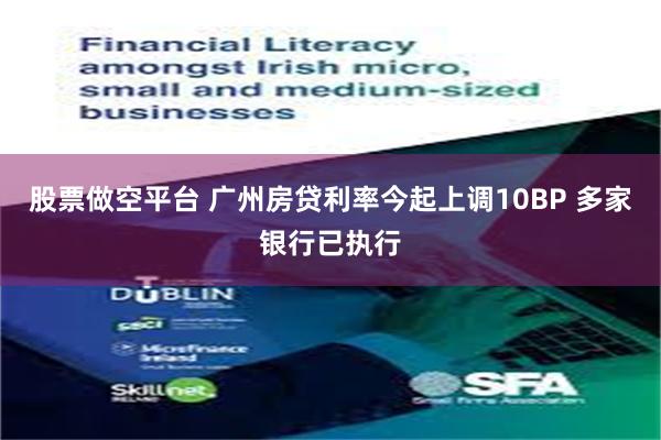 股票做空平台 广州房贷利率今起上调10BP 多家银行已执行