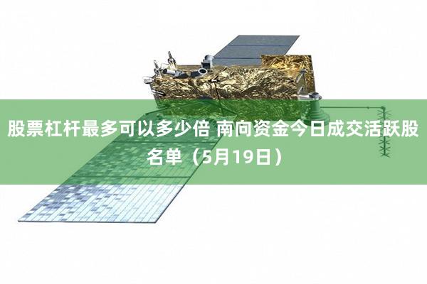 股票杠杆最多可以多少倍 南向资金今日成交活跃股名单（5月19日）