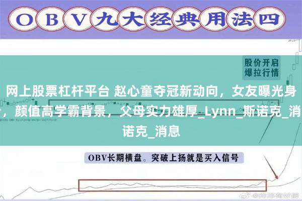 网上股票杠杆平台 赵心童夺冠新动向，女友曝光身份，颜值高学霸背景，父母实力雄厚_Lynn_斯诺克_消息