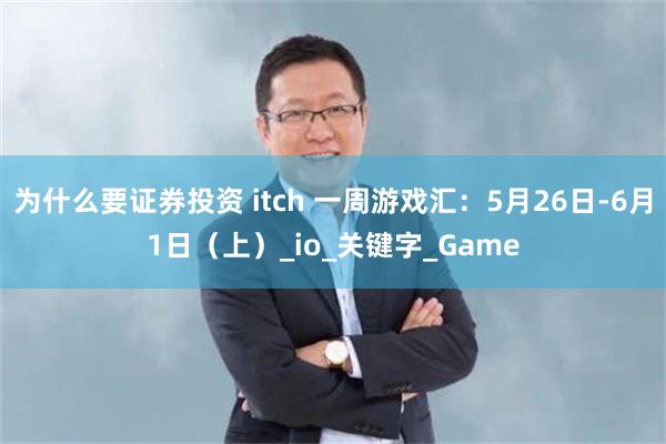 为什么要证券投资 itch 一周游戏汇：5月26日-6月1日（上）_io_关键字_Game