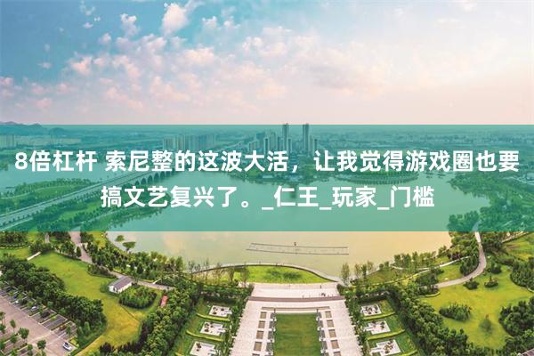 8倍杠杆 索尼整的这波大活，让我觉得游戏圈也要搞文艺复兴了。_仁王_玩家_门槛
