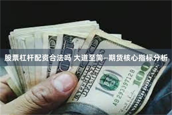 股票杠杆配资合法吗 大道至简—期货核心指标分析