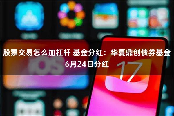 股票交易怎么加杠杆 基金分红：华夏鼎创债券基金6月24日分红