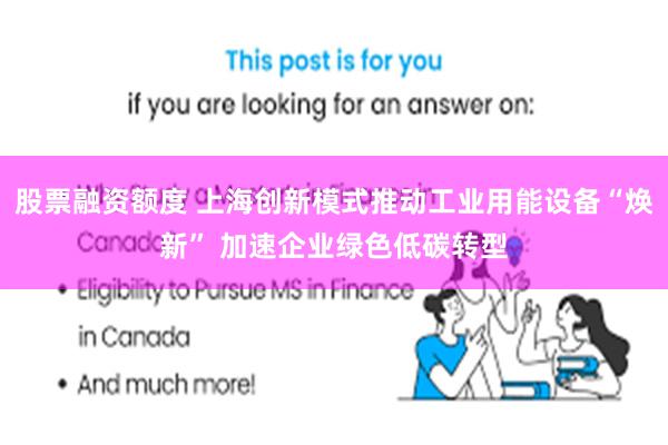 股票融资额度 上海创新模式推动工业用能设备“焕新” 加速企业绿色低碳转型