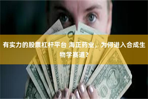 有实力的股票杠杆平台 海正药业，为何进入合成生物学赛道？
