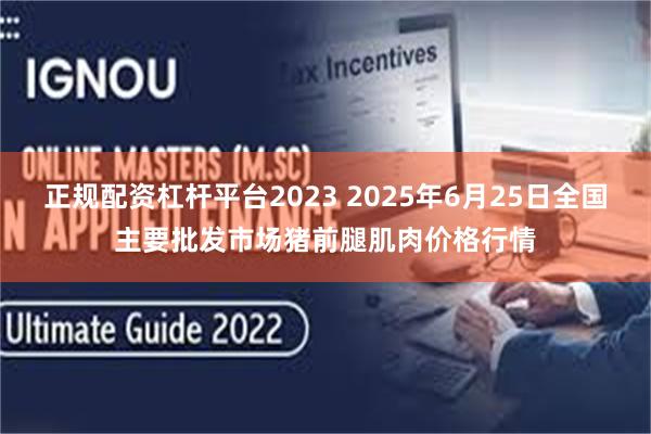 正规配资杠杆平台2023 2025年6月25日全国主要批发市场猪前腿肌肉价格行情