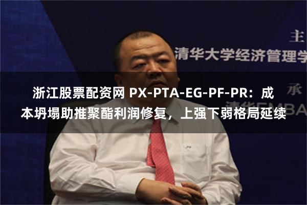浙江股票配资网 PX-PTA-EG-PF-PR：成本坍塌助推聚酯利润修复，上强下弱格局延续