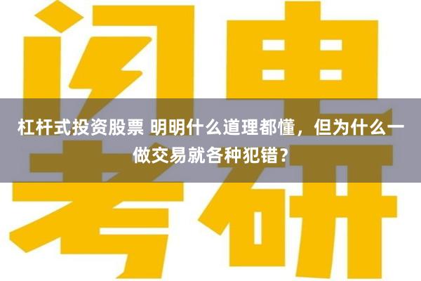 杠杆式投资股票 明明什么道理都懂，但为什么一做交易就各种犯错？