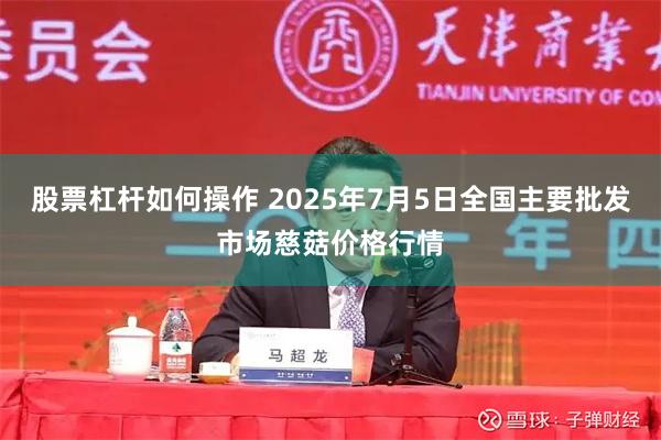 股票杠杆如何操作 2025年7月5日全国主要批发市场慈菇价格行情