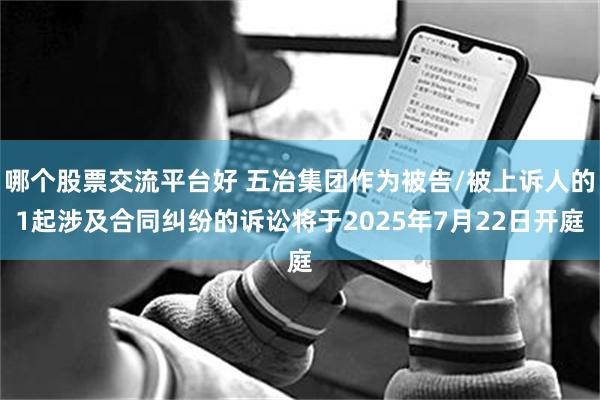 哪个股票交流平台好 五冶集团作为被告/被上诉人的1起涉及合同纠纷的诉讼将于2025年7月22日开庭