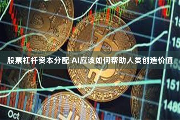 股票杠杆资本分配 AI应该如何帮助人类创造价值