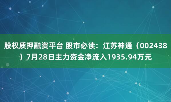 股权质押融资平台 股市必读：江苏神通（002438）7月28日主力资金净流入1935.94万元