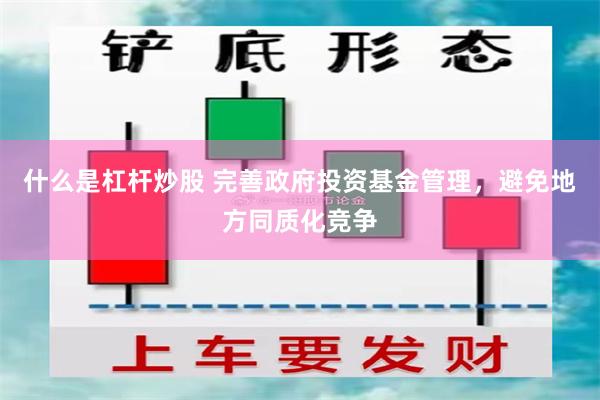 什么是杠杆炒股 完善政府投资基金管理，避免地方同质化竞争