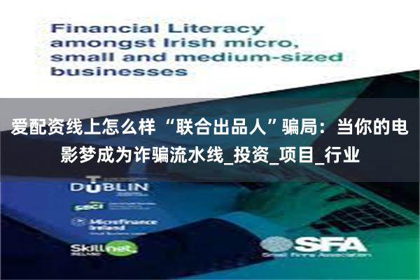 爱配资线上怎么样 “联合出品人”骗局：当你的电影梦成为诈骗流水线_投资_项目_行业