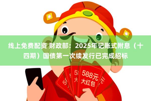 线上免费配资 财政部：2025年记账式附息（十四期）国债第一次续发行已完成招标