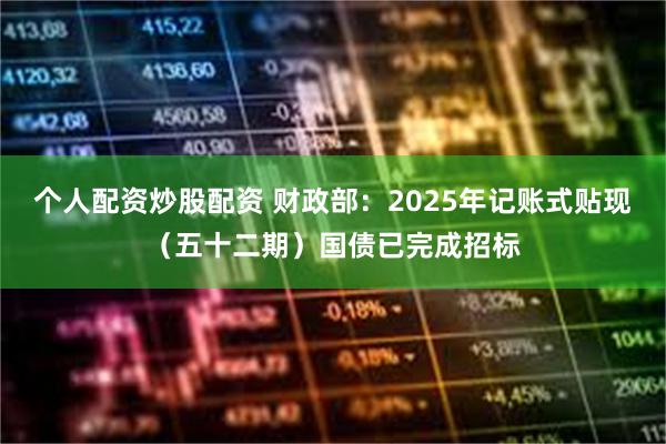 个人配资炒股配资 财政部：2025年记账式贴现（五十二期）国债已完成招标