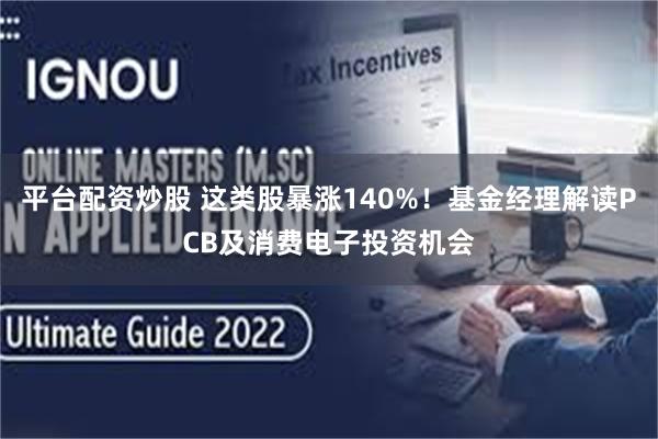 平台配资炒股 这类股暴涨140%！基金经理解读PCB及消费电子投资机会