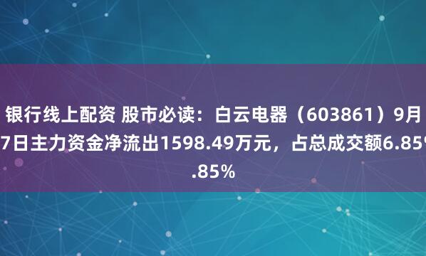 银行线上配资 股市必读：白云电器（603861）9月17日主力资金净流出1598.49万元，占总成交额6.85%
