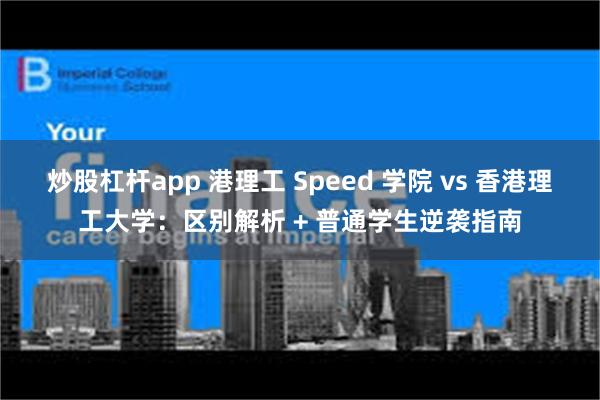 炒股杠杆app 港理工 Speed 学院 vs 香港理工大学：区别解析 + 普通学生逆袭指南