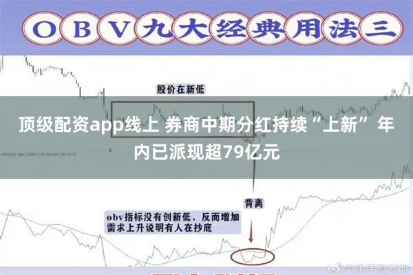 顶级配资app线上 券商中期分红持续“上新” 年内已派现超79亿元