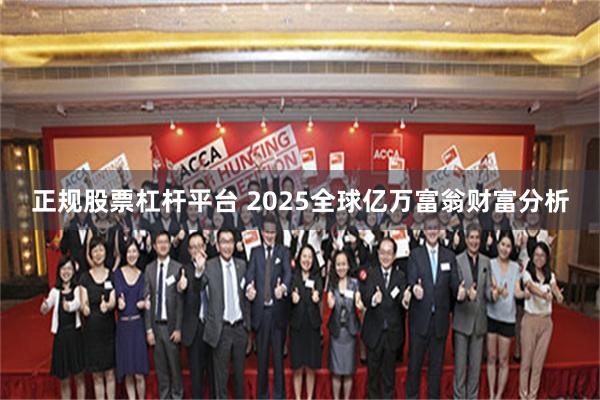 正规股票杠杆平台 2025全球亿万富翁财富分析