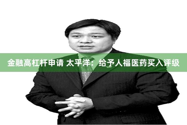 金融高杠杆申请 太平洋:给予人福医药买入评级