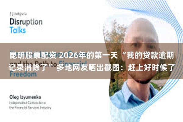 昆明股票配资 2026年的第一天 “我的贷款逾期记录消除了” 多地网友晒出截图:赶上好时候了
